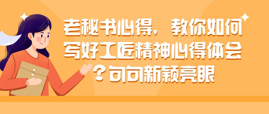 老秘书心得，教你如何写好工匠精神心得体会？句句新颖亮眼