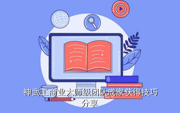  神武工商业大师级团队成家获得技巧分享