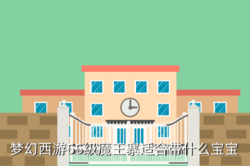 梦幻西游55级魔王寨适合带什么宝宝