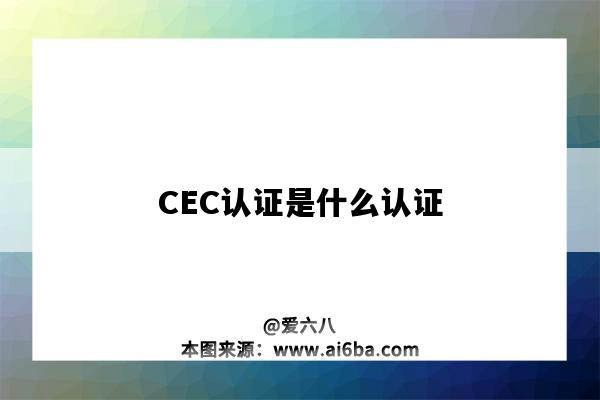 CEC认证是什么认证（CEC认证指的是什么意思）-图1