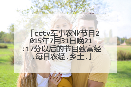 cctv军事农业节目2015年7冃31日晚21:17分以后的节目致富经.每日农经.乡土.