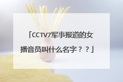 CCTV7军事报道的女播音员叫什么名字？？