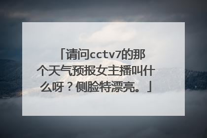 请问cctv7的那个天气预报女主播叫什么呀？侧脸特漂亮。