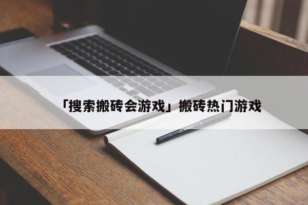 「搜索搬砖会游戏」搬砖热门游戏