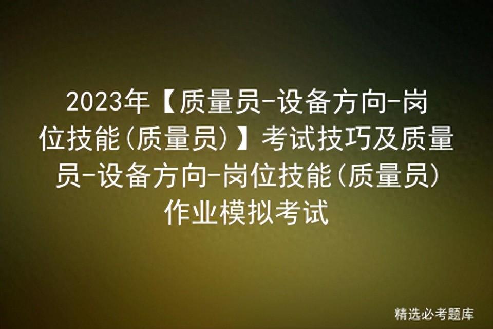 2023年质量员-设备方向-岗位技能(质量员)考试技巧及作业模拟考试