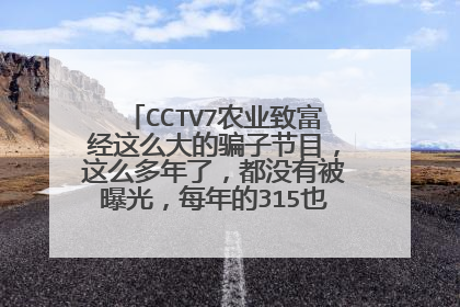 CCTV7农业致富经这么大的骗子节目，这么多年了，都没有被曝光，每年的315也真是垃圾。