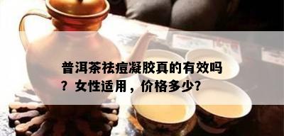 普洱茶祛痘凝胶真的有效吗？女性适用，价格多少？