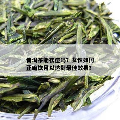 普洱茶能祛痘吗？女性如何正确饮用以达到更佳效果？