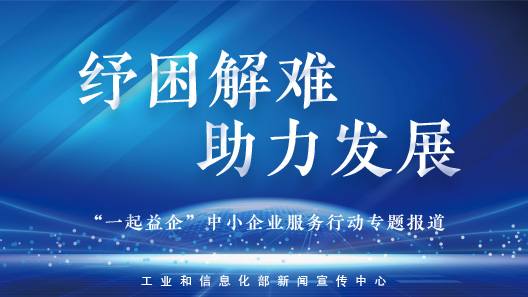 纾困解难 助力发展丨“一起益企”中小企业服务行动落到实处取得良好成效