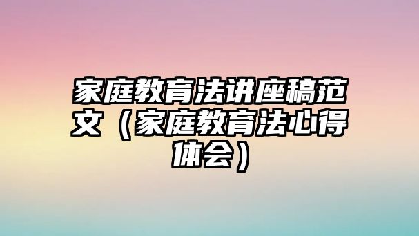 家庭教育法讲座稿范文（家庭教育法心得体会）