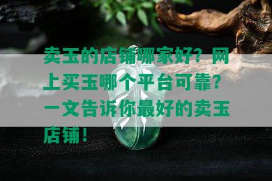 卖玉的店铺哪家好？网上买玉哪个平台可靠？一文告诉你更好的卖玉店铺！