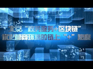 北京市大力推行“政务服务+区块链” 以更优质高效服务助力建设国际一流营商环境