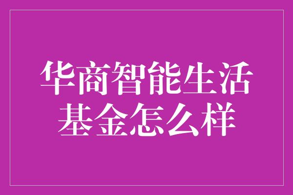 华商智能生活基金：探索智能科技领域的优质投资机会