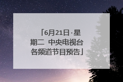 6月21日·星期二 中央电视台各频道节目预告