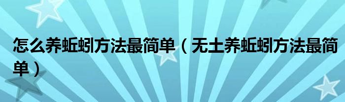 怎么养蚯蚓方法最简单（无土养蚯蚓方法最简单）