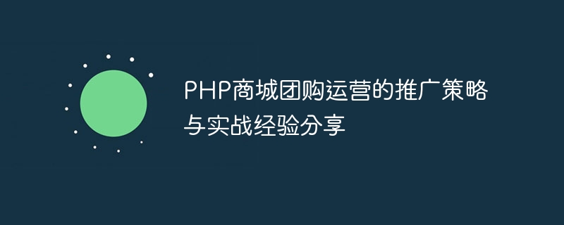 PHP商城团购运营的推广策略与实战经验分享