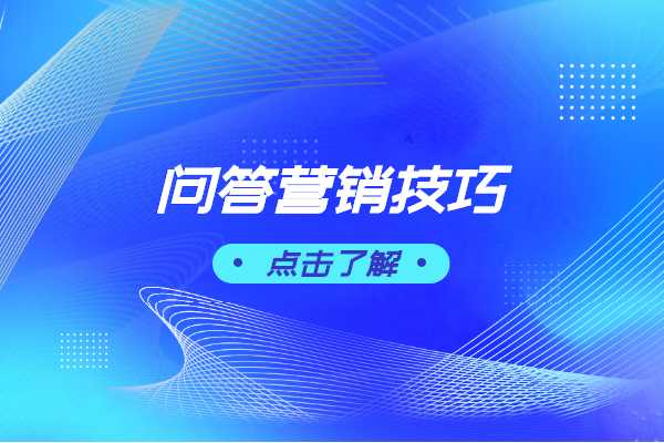 常用的问答技巧有哪些？百度知道问答营销技巧