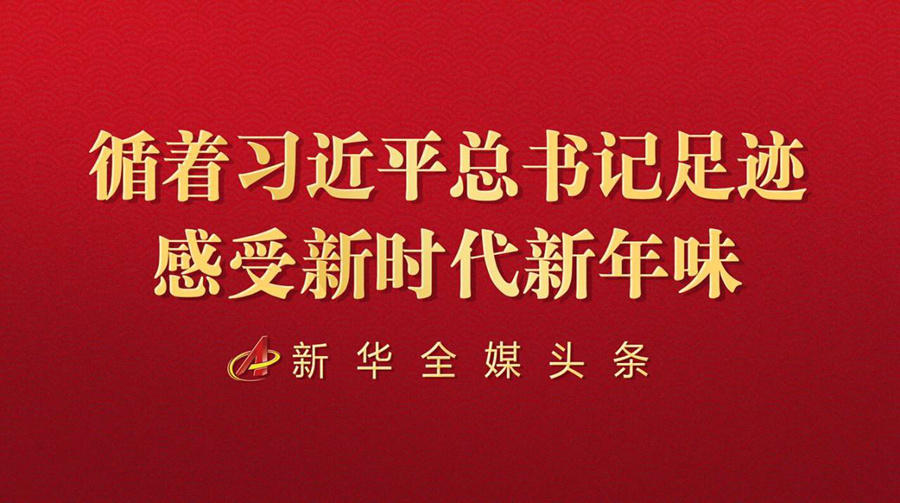 循着习近平总书记足迹感受新时代新年味