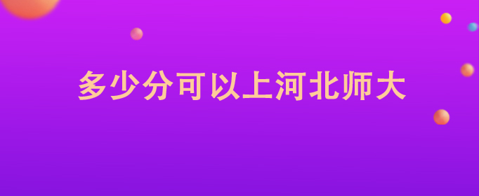 多少分可以上河北师大