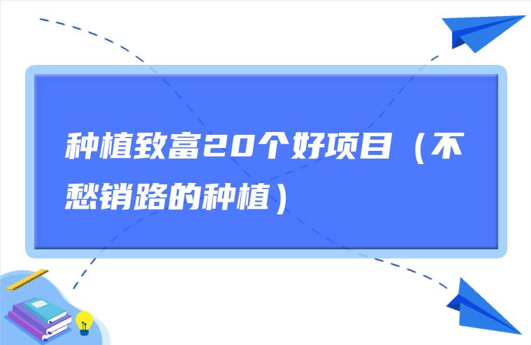 种植致富20个好项目（不愁销路的种植）