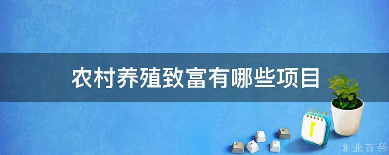 农村致富种植养殖技术_农村种什么养殖致富_农村致富养殖项目大全