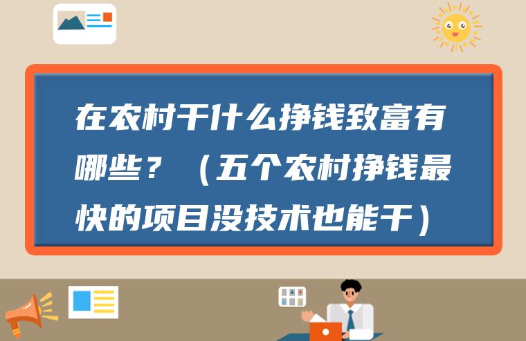 在农村干什么挣钱致富有哪些？（五个农村挣钱最快的项目没技术也能干）