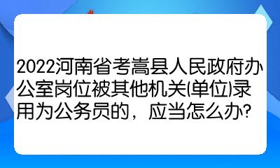 2022河南省考嵩县人民政府办公室岗位被其他机关(单位)录用为公务员的