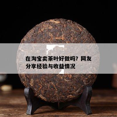 在淘宝卖茶叶好做吗？网友分享经验与收益情况