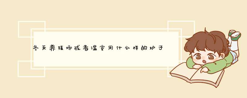 冬天养殖场或者温室用什么样的炉子取暖效果好？