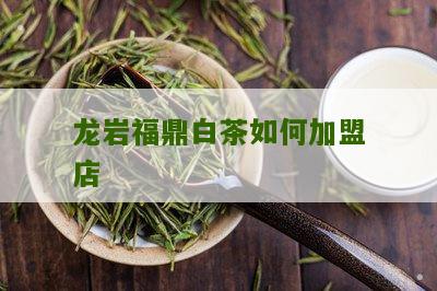 福鼎白茶加盟连锁店：选购正宗福鼎白茶的优质商家