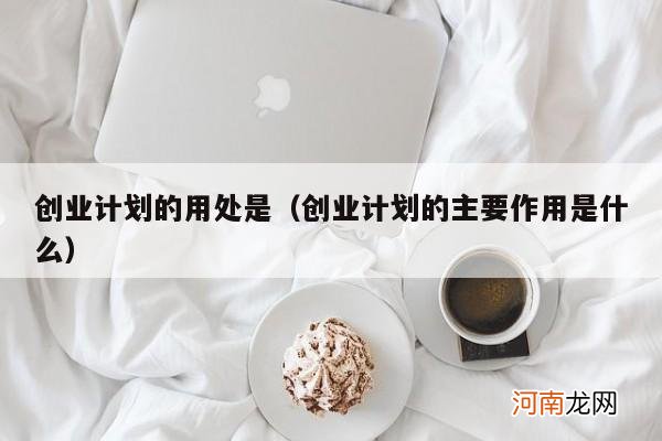 创业计划的主要作用是什么 创业计划的用处是