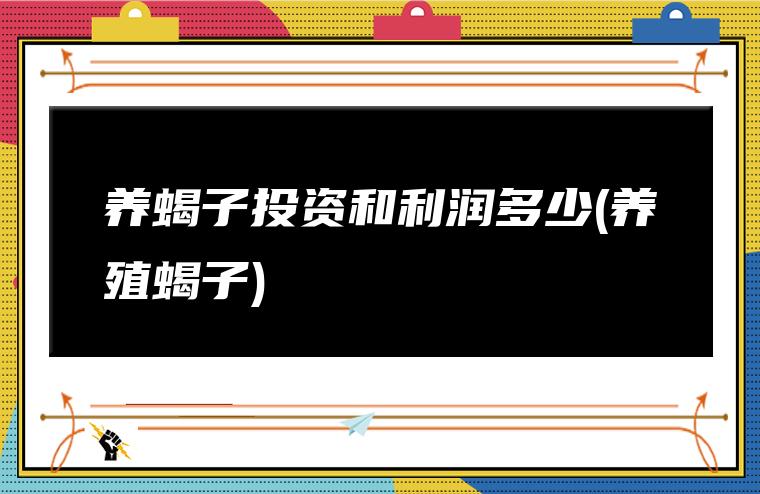 养蝎子投资和利润多少(养殖蝎子)