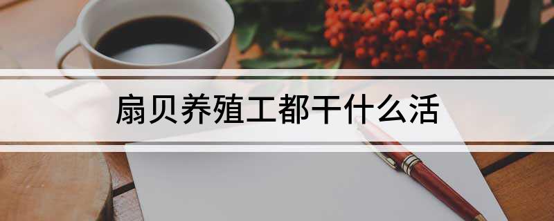 致富养殖赚钱扇贝是真的吗_养扇贝工人多少钱一月_致富经扇贝养殖赚钱