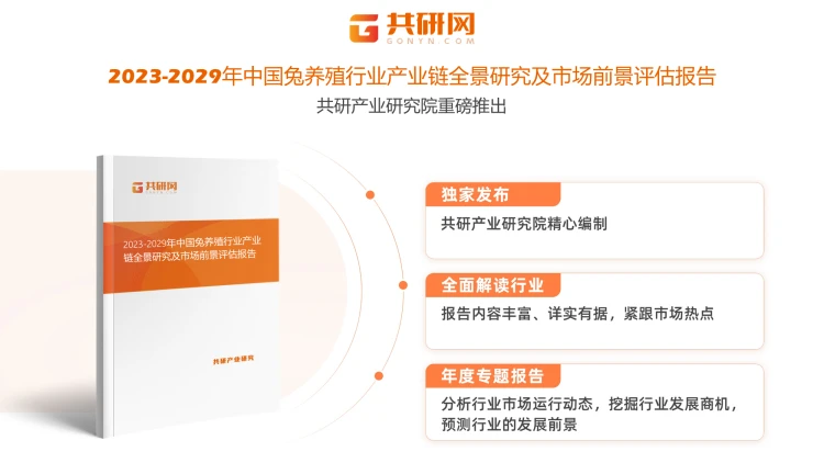 更多关于兔养殖行业的全面数据和深度分析，请搜索、收藏共研网，或者购买共研咨询独家发布的《2023-2029年中国兔养殖行业产业链全景研究及市场前景评估报告》。《2023-2029年中国兔养殖行业产业链全景研究及市场前景评估报告》为共研产业研究院自主研究发布的行业报告，是兔养殖领域的年度专题报告。《2023-2029年中国兔养殖行业产业链全景研究及市场前景评估报告》从兔养殖发展环境、市场运行态势、细分市场、区域市场、竞争格局等角度进行入手，分析兔养殖行业未来的市场走向，挖掘兔养殖行业的发展潜力，预测兔养殖行业的发展前景，助力兔养殖行业的高质量发展。