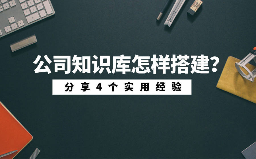 公司知识库怎样搭建？分享4个实用经验