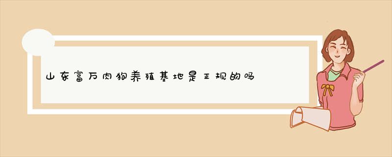 山东富万肉狗养殖基地是正规的吗