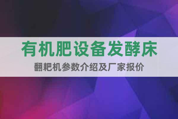 有机肥设备发酵床翻耙机参数介绍及厂家报价