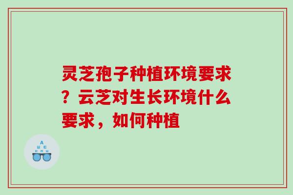 灵芝孢子种植环境要求？云芝对生长环境什么要求，如何种植