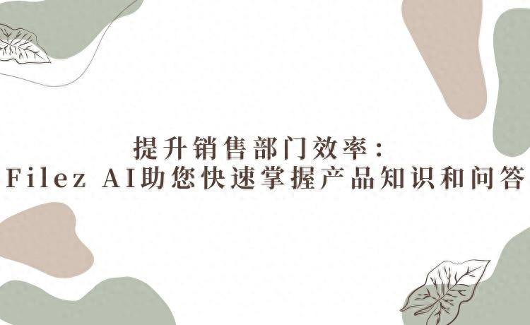 提升销售部门效率：Filez AI助您快速掌握产品知识和问答