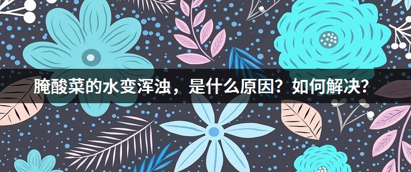 腌酸菜的水变浑浊，是什么原因？如何解决？-1