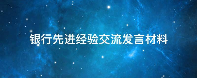 银行先进经验交流发言材料(精选3篇),银行先进经验交流发言材料命题