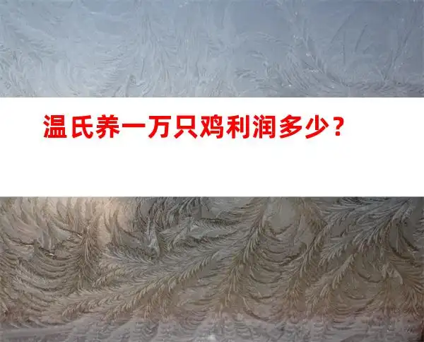 温氏养一万只鸡利润多少？（养殖资讯）