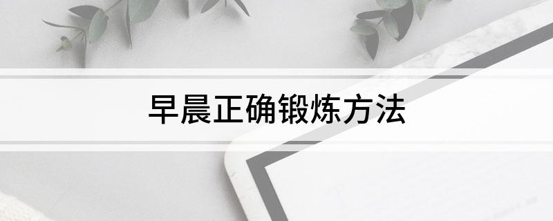 优质晨间锻炼分享经验_晨间锻炼思考与困惑_晨间锻炼活动内容