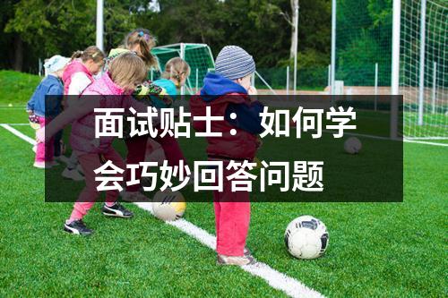 面试贴士：如何学会巧妙回答问题