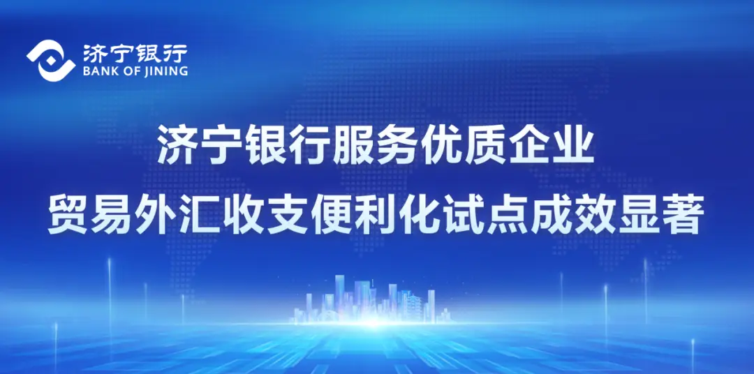 济宁银行服务优质企业贸易外汇收支便利化试点成效显著