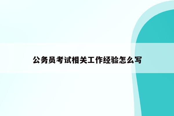 公务员考试相关工作经验怎么写（公务员考试相关工作经验怎么写简历）