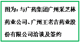 文本框:图为：与广药集团广州采芝林药业公司、广州王老吉药业股份有限公司洽谈及签约