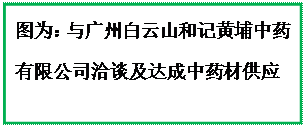 文本框:图为：与广州白云山和记黄埔中药有限公司洽谈及达成中药材供应